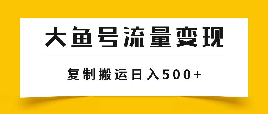 大鱼号流量变现玩法，播放量越高收益越高，无脑搬运复制日入500+-时光资源网