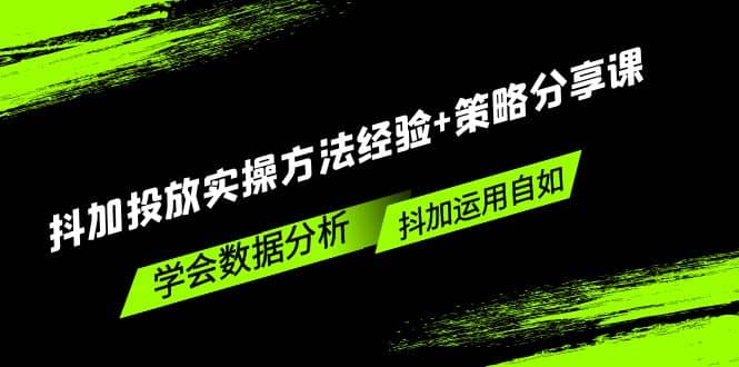 抖加投放实操方法经验+策略分享课，学会数据分析，抖加运用自如-时光资源网