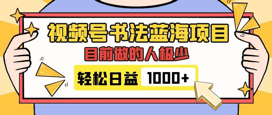 视频号书法蓝海项目，目前做的人极少，流量可观，变现简单，日入1000+-时光资源网