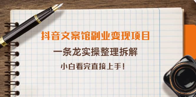 抖音文案馆副业变现项目，一条龙实操整理拆解，小白看完直接上手-时光资源网