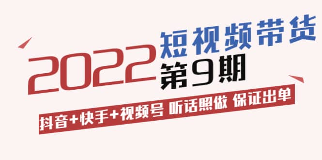短视频带货第9期：抖音+快手+视频号 听话照做 保证出单（价值3299元)-时光资源网