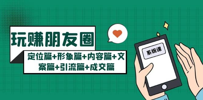 玩赚朋友圈系统课：定位篇+形象篇+内容篇+文案篇+引流篇+成交篇-时光资源网
