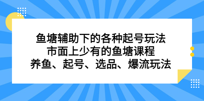 鱼塘辅助下的各种起号玩法，市面上少有的鱼塘课程，养鱼、起号、选品、爆流玩法-时光资源网