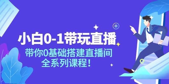 小白0-1带玩玩直播：带你0基础搭建直播间，全系列课程-时光资源网