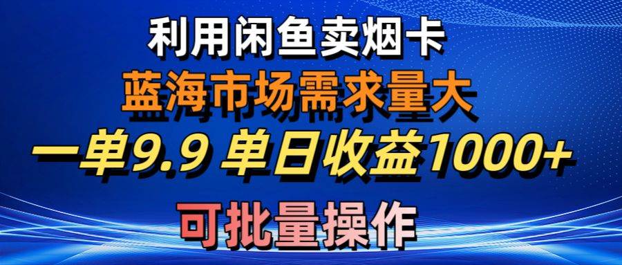 利用咸鱼卖烟卡，蓝海市场需求量大，一单9.9单日收益1000+，可批量操作-时光资源网