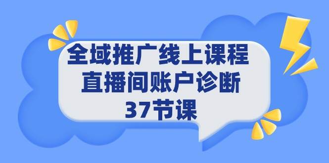 全域推广线上课程 _ 直播间账户诊断 37节课-时光资源网