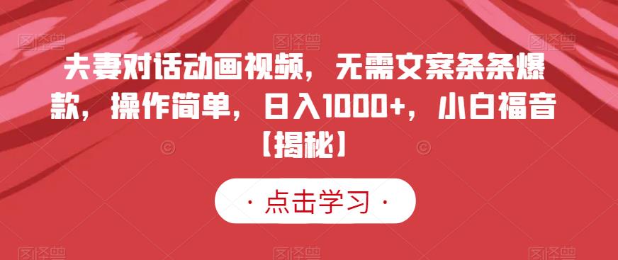 夫妻对话动画视频，无需文案条条爆款，操作简单，日入1000+，小白福音【揭秘】-时光资源网