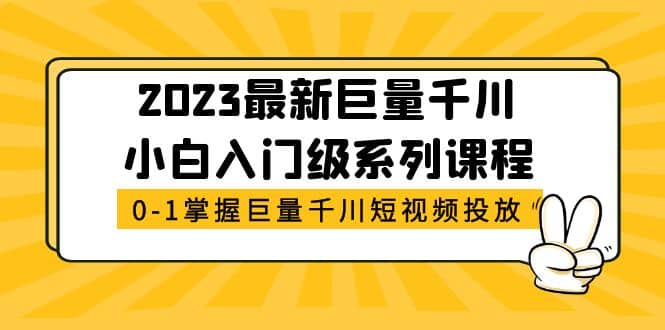 2023最新巨量千川小白入门级系列课程，从0-1掌握巨量千川短视频投放-时光资源网