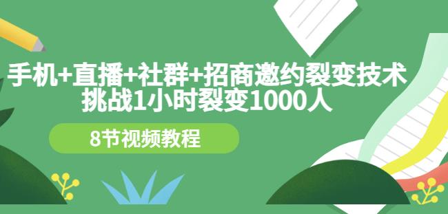 手机+直播+社群+招商邀约裂变技术：挑战1小时裂变1000人（8节视频教程）-时光资源网