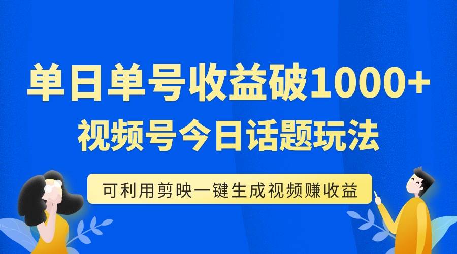 单号单日收益1000+，视频号今日话题玩法，可利用剪映一键生成视频-时光资源网