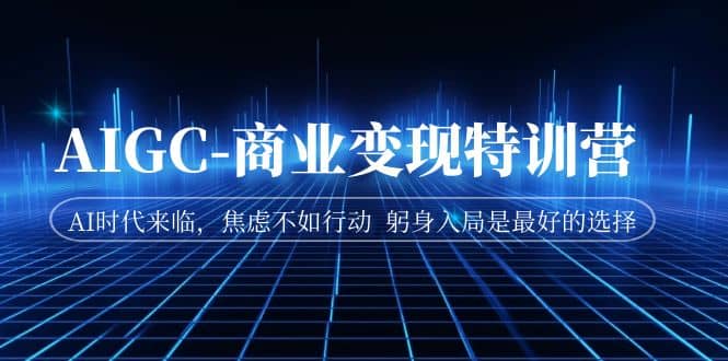 AIGC-商业变现特训营 AI时代来临，焦虑不如行动 躬身入局是最好的选择-时光资源网