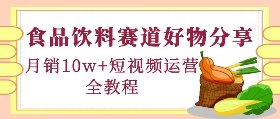 食品饮料赛道好物分享，短视频运营全教程-时光资源网