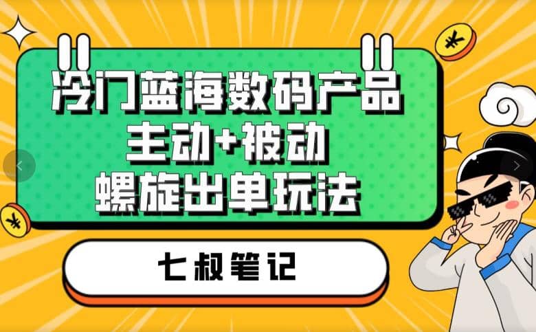 七叔冷门蓝海数码产品，主动+被动螺旋出单玩法，每天百分百出单-时光资源网