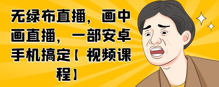 无绿布直播，画中画直播，一部安卓手机搞定【视频课程】-时光资源网