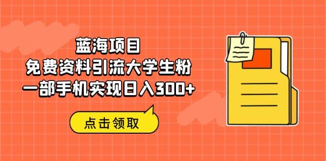 蓝海项目，免费资料引流大学生粉一部手机实现日入300+-时光资源网
