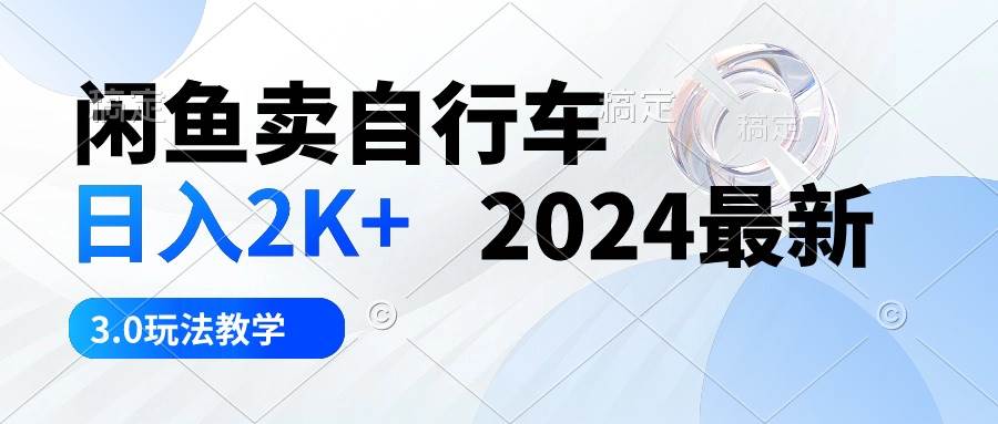 闲鱼卖自行车 日入2K+ 2024最新 3.0玩法教学-时光资源网