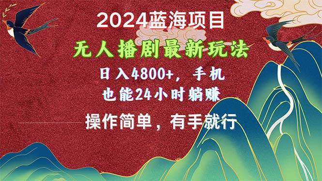 2024蓝海项目，无人播剧最新玩法，日入4800+，手机也能操作简单有手就行-时光资源网