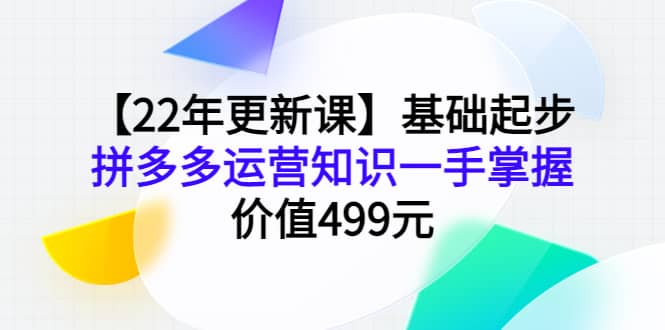 【22年更新课】基础起步，拼多多运营知识一手掌握，价值499元-时光资源网
