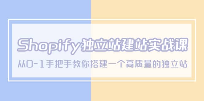 Shopify独立站/建站实战课，从0-1手把手教你搭建一个高质量的独立站-时光资源网