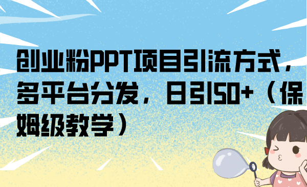 创业粉PPT项目引流方式，多平台分发，日引50+（保姆级教学）-时光资源网