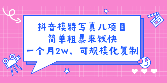 抖音模特写真儿项目，简单粗暴来钱快，一个月2w，可规模化复制（附全套资料）-时光资源网