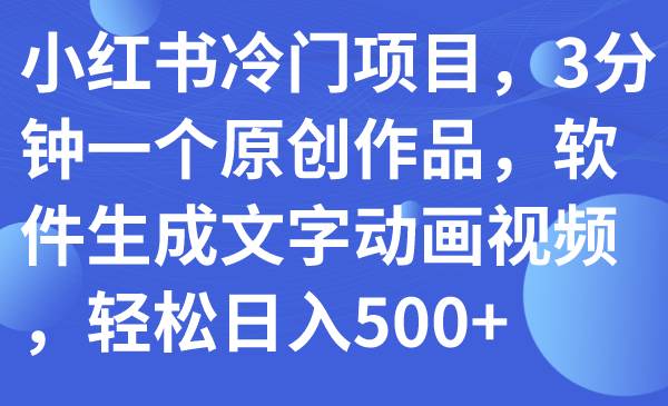 小红书冷门项目，3分钟一个原创作品，软件生成文字动画视频，轻松日入500+-时光资源网