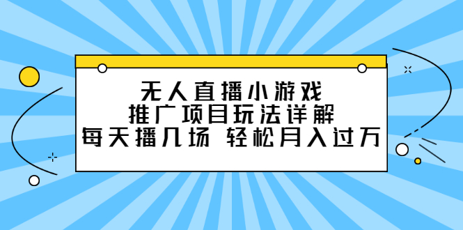 无人直播小游戏推广项目玩法详解【视频课程】-时光资源网