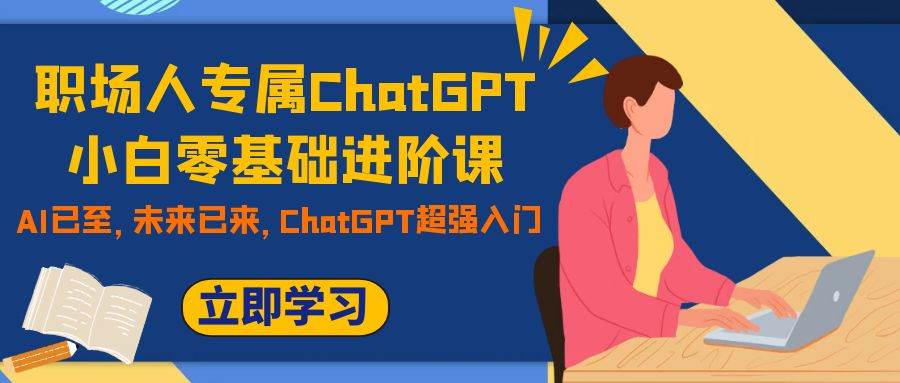 职场人专属ChatGPT小白零基础进阶课，AI已至，未来已来，ChatGPT超强入门-时光资源网