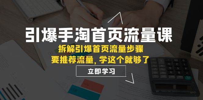 引爆-手淘首页流量课：拆解引爆首页流量步骤，要推荐流量，学这个就够了-时光资源网