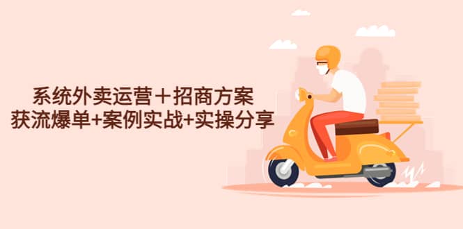 系统外卖运营＋招商方案，获流爆单+案例实战+实操分享-时光资源网