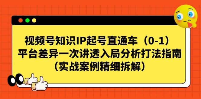 视频号知识IP起号直通车（0-1），平台差异一次讲透入局分析打法指南（实战案例精细拆解）-时光资源网