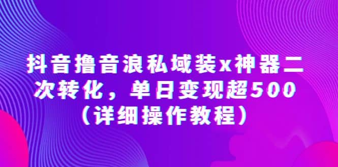 抖音撸音浪私域装x神器二次转化，单日变现超500（详细操作教程）-时光资源网
