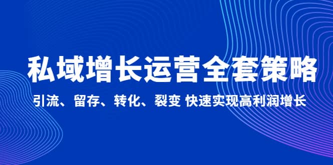 私域增长运营全套策略：引流、留存、转化、裂变 快速实现高利润增长-时光资源网