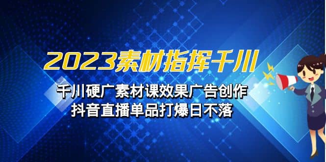 2023素材 指挥千川，千川硬广素材课效果广告创作，抖音直播单品打爆日不落-时光资源网