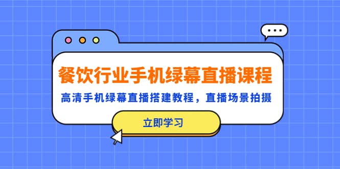 餐饮行业手机绿幕直播课程，高清手机·绿幕直播搭建教程，直播场景拍摄-时光资源网