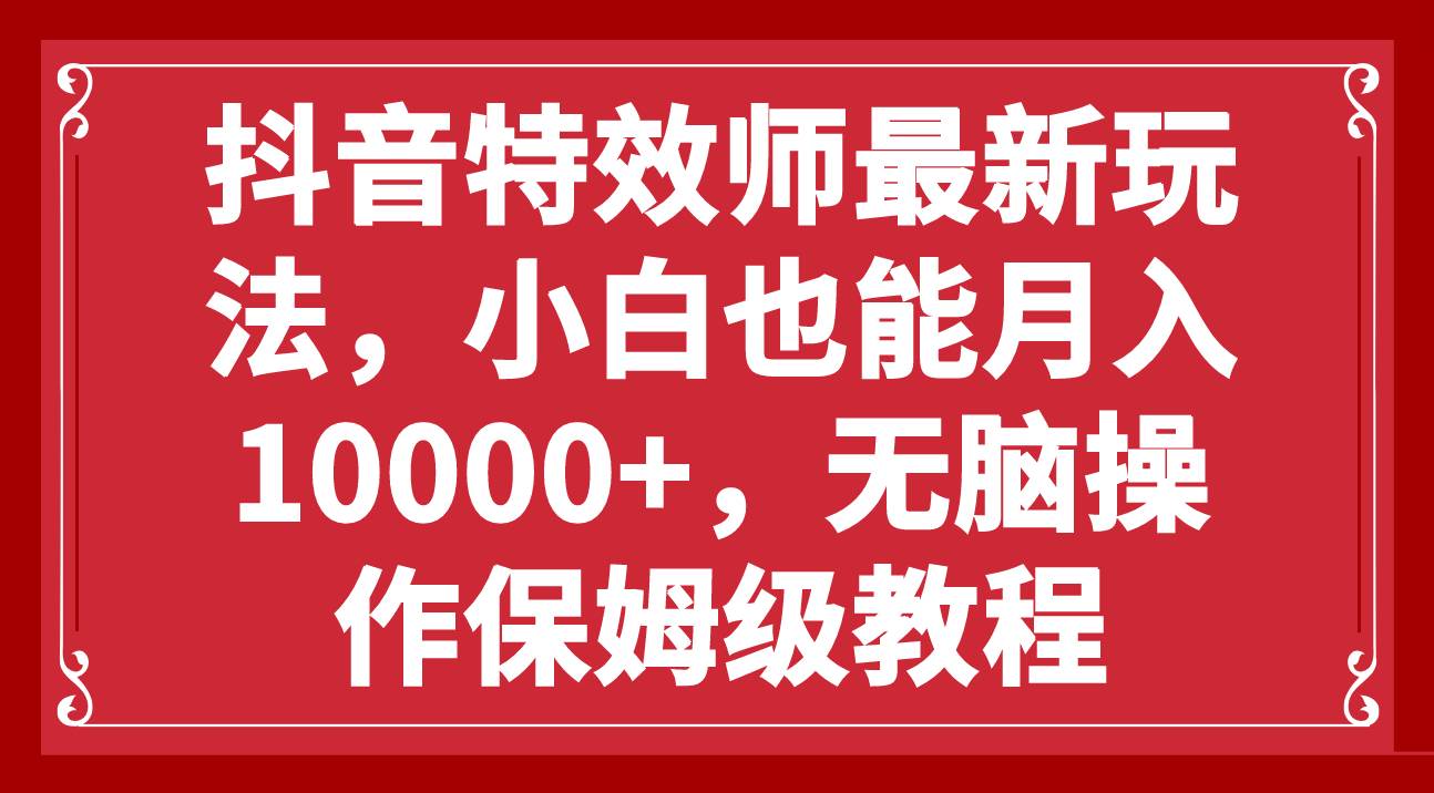 抖音特效师最新玩法，小白也能月入10000+，无脑操作保姆级教程-时光资源网
