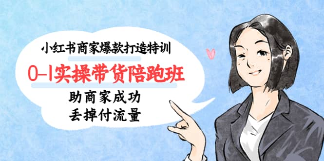 小红书商家爆款打造特训（14期）0-1实操带货陪跑班，助商家成功丢掉付流量-时光资源网