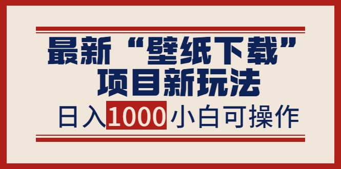 最新“壁纸下载”项目新玩法，小白零基础照抄也能日入1000+-时光资源网