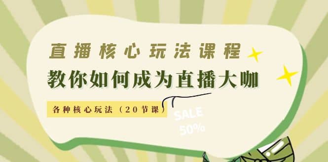直播核心玩法：教你如何成为直播大咖，各种核心玩法（20节课）-时光资源网