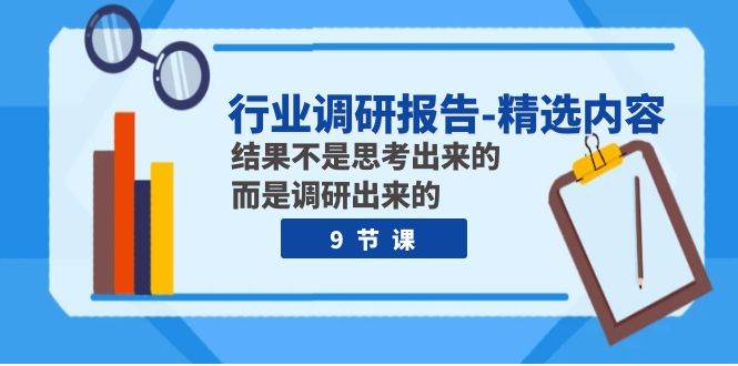 行业调研报告-精选内容：结果不是思考出来的 而是调研出来的（9节课）-时光资源网