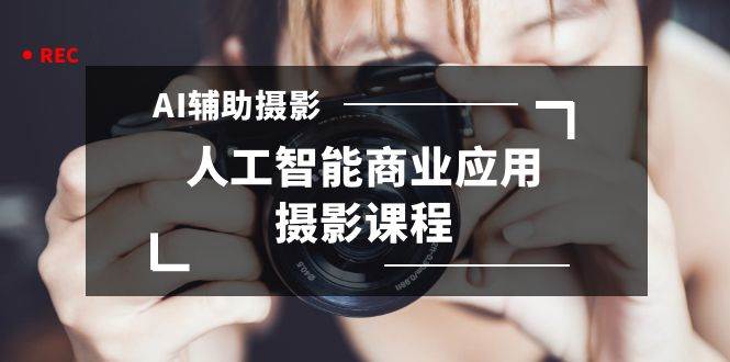 2024年AI辅助摄影人工智能商业应用摄影课程（37节课）-时光资源网