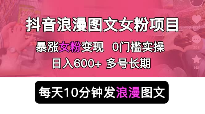 抖音浪漫图文暴力涨女粉项目 简单0门槛 每天10分钟发图文 日入600+长期多号-时光资源网