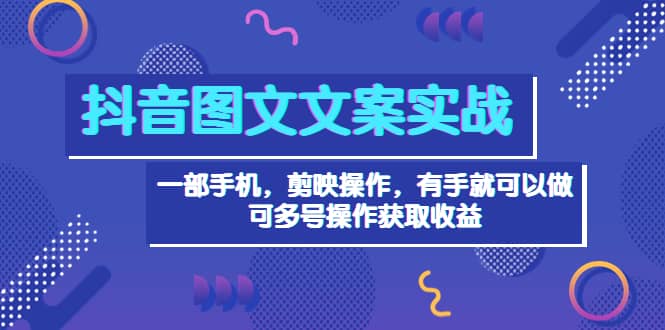 抖音图文毒文案实战：一部手机 剪映操作 有手就能做，单号日入几十 可多号-时光资源网
