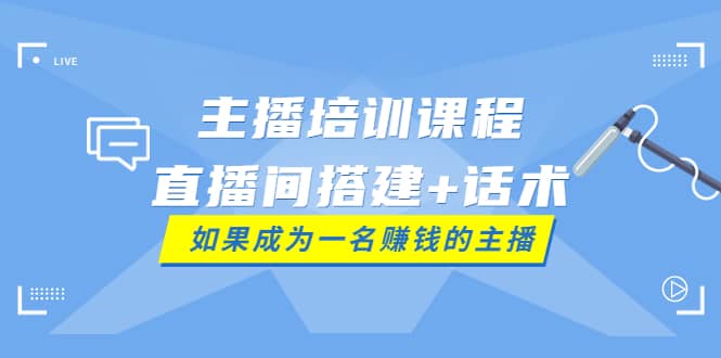 主播培训课程：直播间搭建+话术，如何快速成为一名赚钱的主播-时光资源网