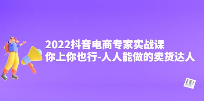 2022抖音电商专家实战课，你上你也行-人人能做的卖货达人-时光资源网