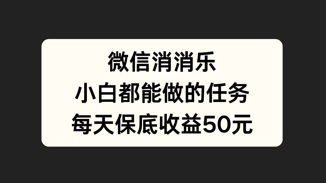 微信消一消，小白都能做的任务，每天收益保底50元-时光资源网