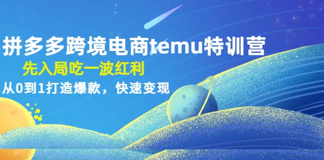拼多多跨境电商temu特训营：先入局吃一波红利，从0到1打造爆款，快速变现-时光资源网