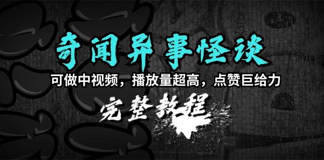 奇闻异事怪谈完整教程，可做中视频，播放量超高，点赞巨给力（教程+素材）-时光资源网
