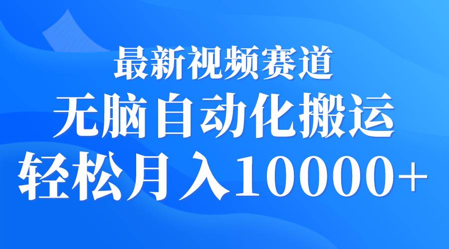 最新视频赛道 无脑自动化搬运 轻松月入10000+-时光资源网