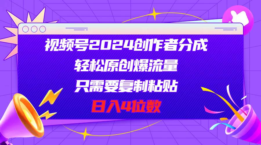 视频号2024创作者分成，轻松原创爆流量，只需要复制粘贴，日入4位数-时光资源网